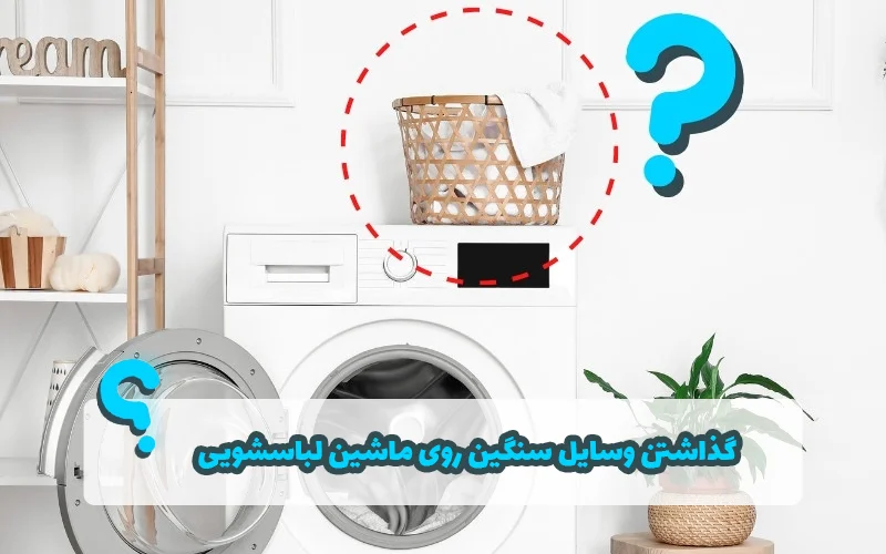 گذاشتن وسایل سنگین روی ماشین لباسشویی